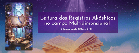 Leitura dos Registros Akáshicos Multidimensional e Limpezas de traumas e crenças – DNA e RNA