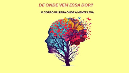 DE ONDE VEM ESSA DOR? - O corpo vai para onde a mente leva