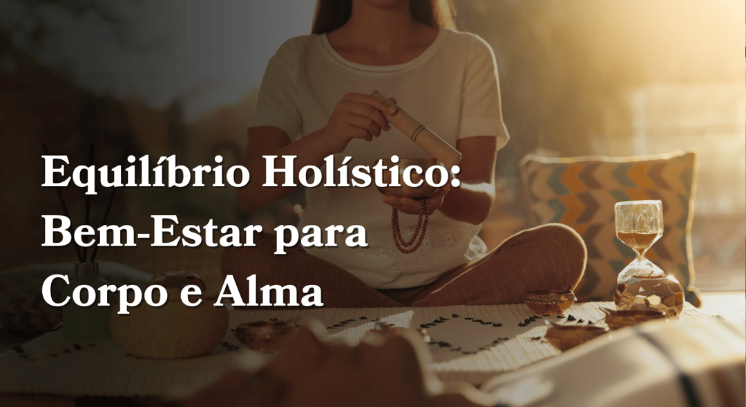 Equilíbrio Holístico: Bem-Estar para Corpo e Alma