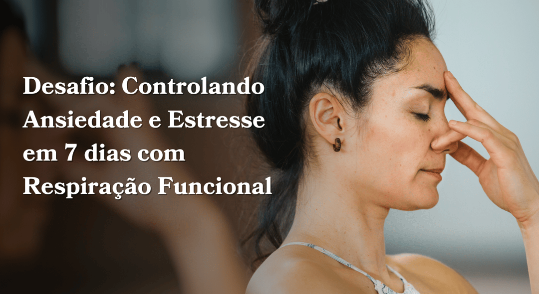 Desafio: Controlando Ansiedade e Estresse em 7 dias com Respiração Funcional